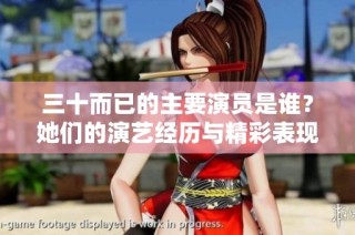 三十而已的主要演员是谁？她们的演艺经历与精彩表现揭秘