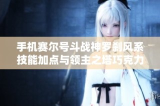 手机赛尔号斗战神罗刹风系技能加点与领主之塔巧克力蛙NPC攻略解析
