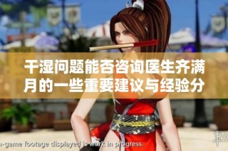 干湿问题能否咨询医生齐满月的一些重要建议与经验分享