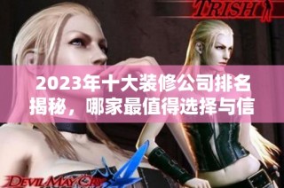 2023年十大装修公司排名揭秘，哪家最值得选择与信赖