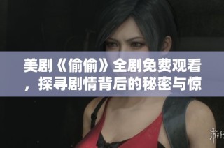 美剧《偷偷》全剧免费观看，探寻剧情背后的秘密与惊喜