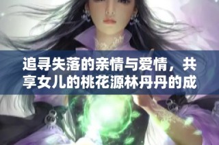 追寻失落的亲情与爱情，共享女儿的桃花源林丹丹的成长之路