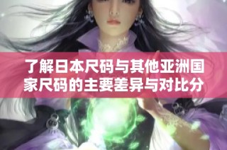 了解日本尺码与其他亚洲国家尺码的主要差异与对比分析