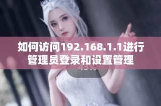 如何访问192.168.1.1进行管理员登录和设置管理
