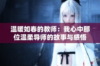 温暖如春的教师：我心中那位温柔导师的故事与感悟