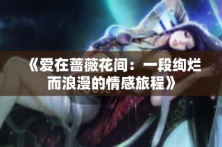 《爱在蔷薇花间：一段绚烂而浪漫的情感旅程》