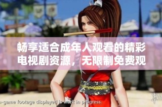畅享适合成年人观看的精彩电视剧资源，无限制免费观看体验