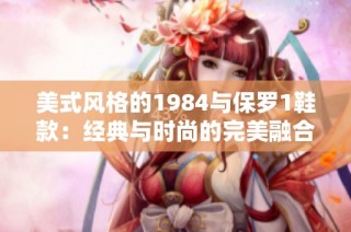 美式风格的1984与保罗1鞋款：经典与时尚的完美融合