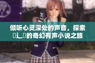 倾听心灵深处的声音，探索喿辶畐的奇幻有声小说之旅