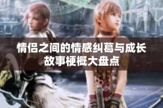 情侣之间的情感纠葛与成长故事梗概大盘点