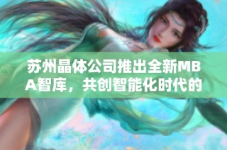 苏州晶体公司推出全新MBA智库，共创智能化时代的新机遇