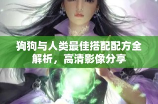 狗狗与人类最佳搭配配方全解析，高清影像分享