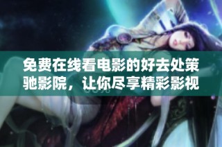 免费在线看电影的好去处策驰影院，让你尽享精彩影视体验