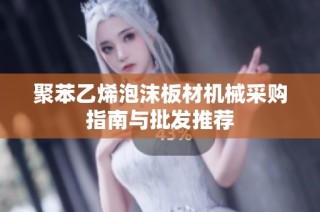 聚苯乙烯泡沫板材机械采购指南与批发推荐