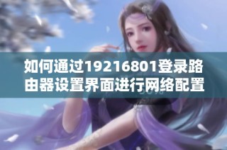 如何通过19216801登录路由器设置界面进行网络配置