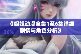 《姐姐动漫全集1至6集详细剧情与角色分析》