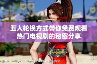 五人轮换方式带你免费观看热门电视剧的秘密分享