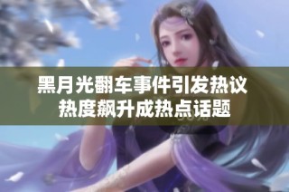 黑月光翻车事件引发热议 热度飙升成热点话题