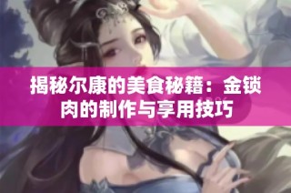 揭秘尔康的美食秘籍：金锁肉的制作与享用技巧
