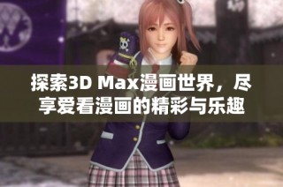 探索3D Max漫画世界，尽享爱看漫画的精彩与乐趣