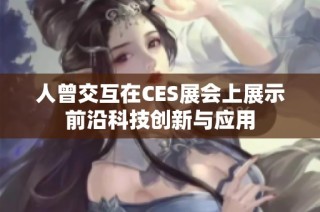人曾交互在CES展会上展示前沿科技创新与应用