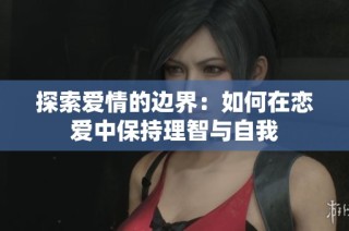 探索爱情的边界：如何在恋爱中保持理智与自我