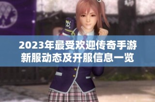 2023年最受欢迎传奇手游新服动态及开服信息一览