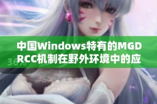 中国Windows特有的MGDRCC机制在野外环境中的应用探讨