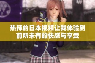 热辣的日本视频让我体验到前所未有的快感与享受