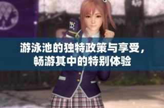 游泳池的独特政策与享受，畅游其中的特别体验