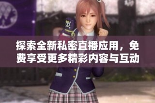 探索全新私密直播应用，免费享受更多精彩内容与互动体验