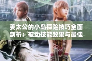 姜太公的小岛探险技巧全面剖析：被动技能效果与最佳运用策略指南