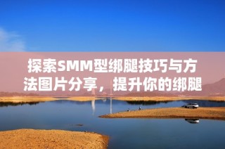 探索SMM型绑腿技巧与方法图片分享，提升你的绑腿技艺