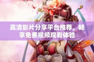 高清影片分享平台推荐，畅享免费视频观看体验