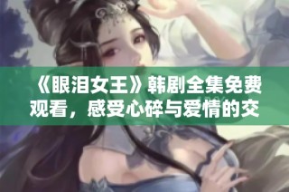 《眼泪女王》韩剧全集免费观看，感受心碎与爱情的交织