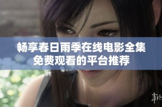 畅享春日雨季在线电影全集免费观看的平台推荐