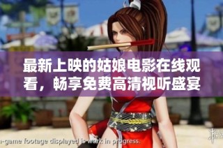 最新上映的姑娘电影在线观看，畅享免费高清视听盛宴