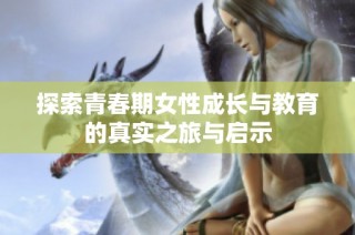 探索青春期女性成长与教育的真实之旅与启示