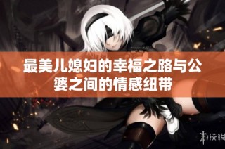 最美儿媳妇的幸福之路与公婆之间的情感纽带