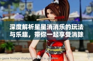 深度解析星星消消乐的玩法与乐趣，带你一起享受消除游戏的魅力