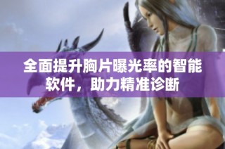 全面提升胸片曝光率的智能软件，助力精准诊断