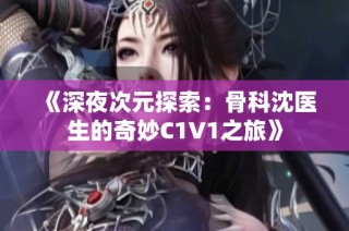 《深夜次元探索：骨科沈医生的奇妙C1V1之旅》