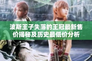 波斯王子失落的王冠最新售价揭秘及历史最低价分析