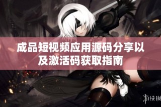 成品短视频应用源码分享以及激活码获取指南