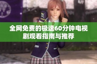 全网免费的极速60分钟电视剧观看指南与推荐