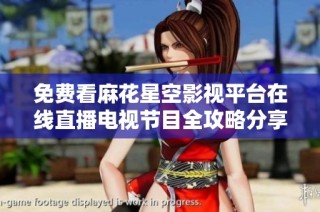 免费看麻花星空影视平台在线直播电视节目全攻略分享