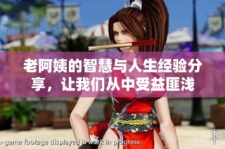 老阿姨的智慧与人生经验分享，让我们从中受益匪浅