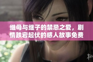 继母与继子的禁忌之爱，剧情跌宕起伏的感人故事免费观看