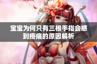 宝宝为何只有三根手指会感到疼痛的原因解析