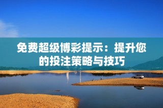 免费超级博彩提示：提升您的投注策略与技巧